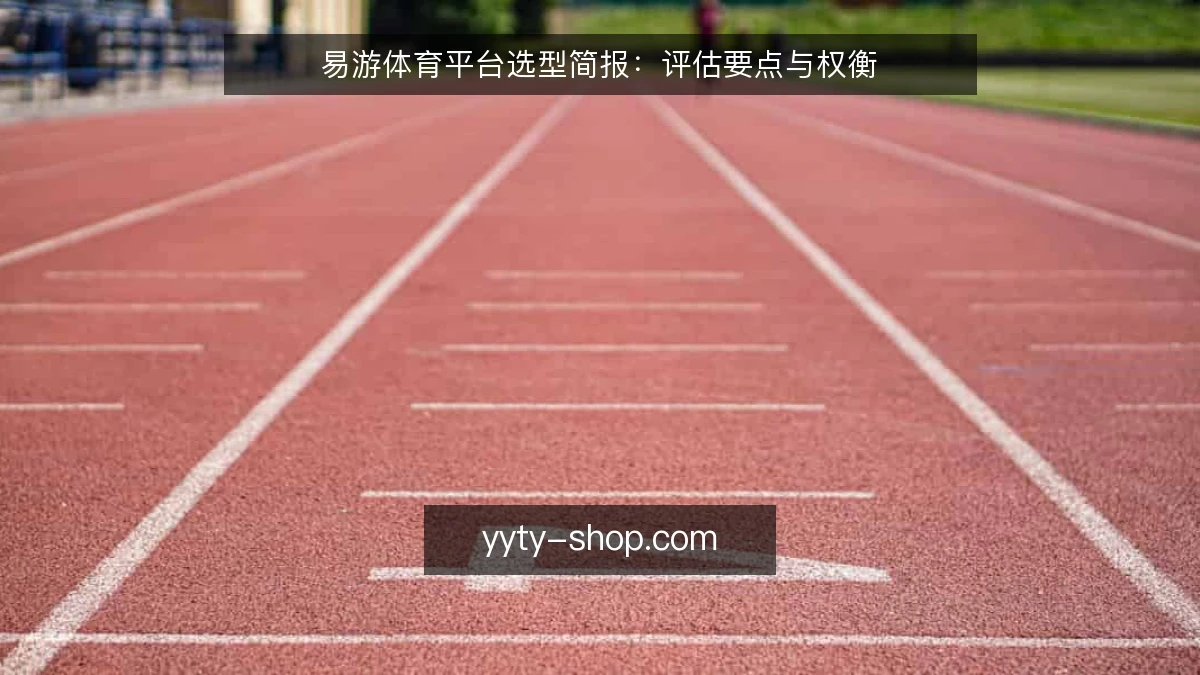 易游体育平台选型简报:评估要点与权衡