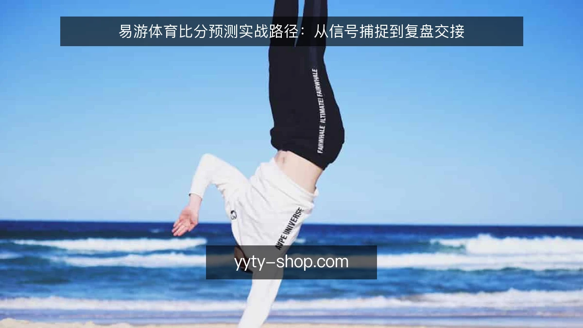 易游体育比分预测实战路径:从信号捕捉到复盘交接