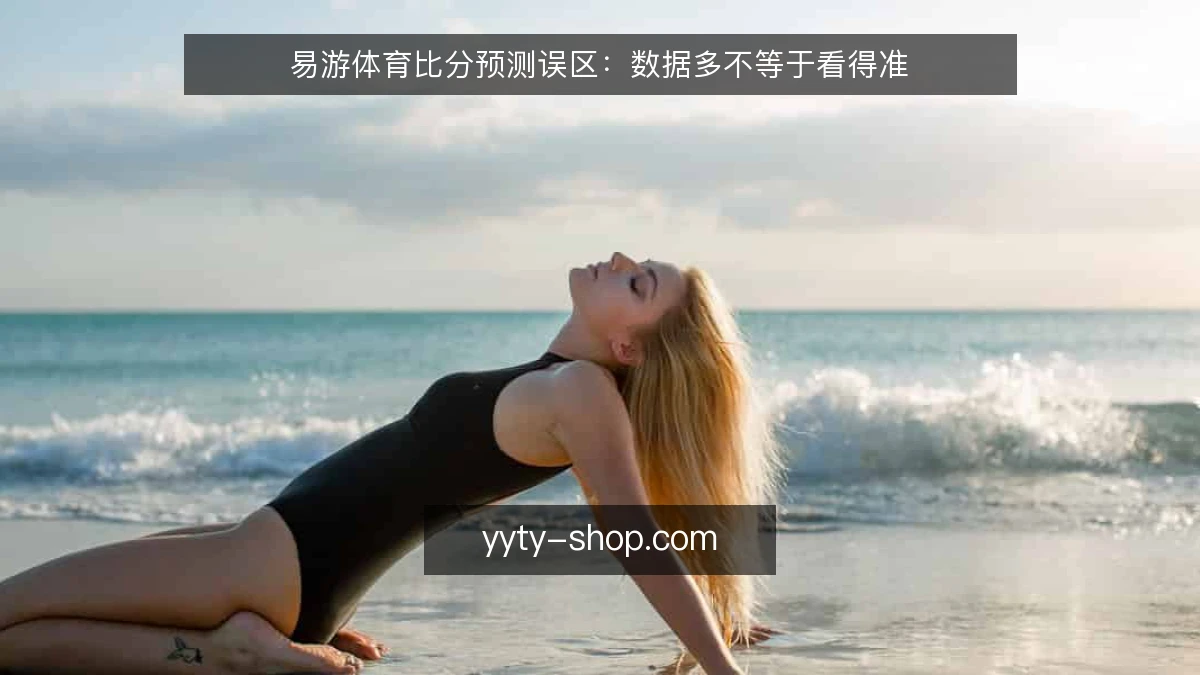 易游体育比分预测误区:数据多不等于看得准