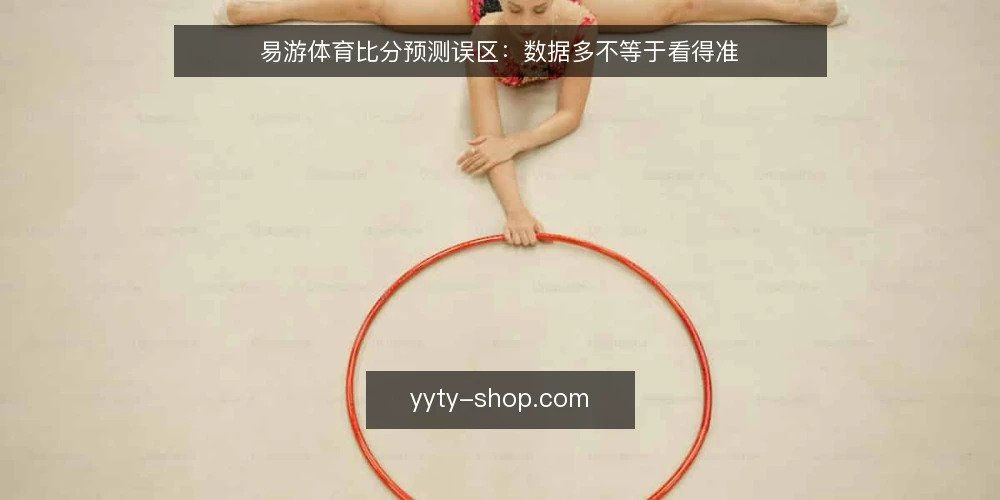 易游体育比分预测误区:数据多不等于看得准 — 误区一:数据越多越准 配图