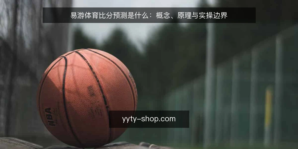 易游体育比分预测是什么:概念、原理与实操边界 — 定义:易游体育比分预测是什么 配图
