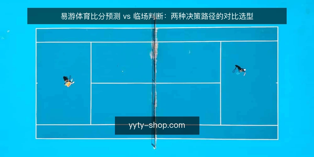易游体育比分预测 vs 临场判断:两种决策路径的对比选型 — 现场信号:什么值得盯 配图
