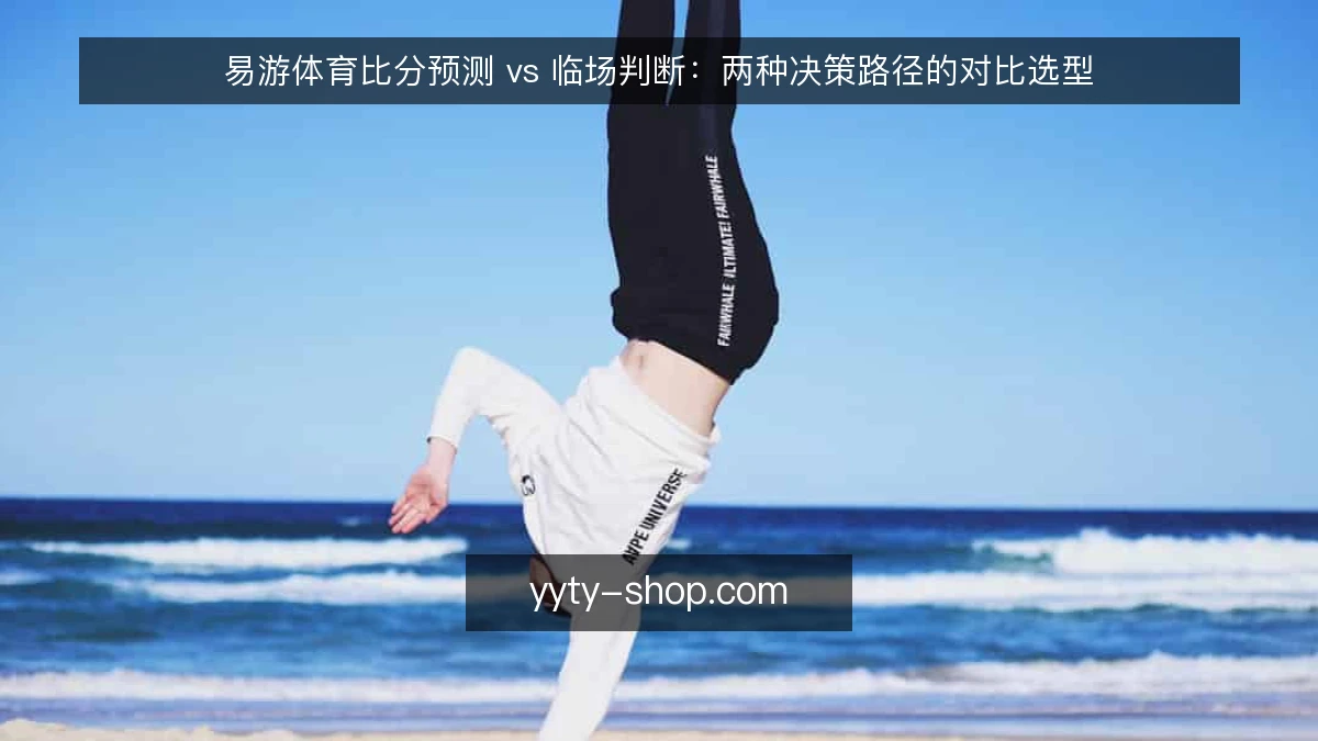 易游体育比分预测 vs 临场判断:两种决策路径的对比选型