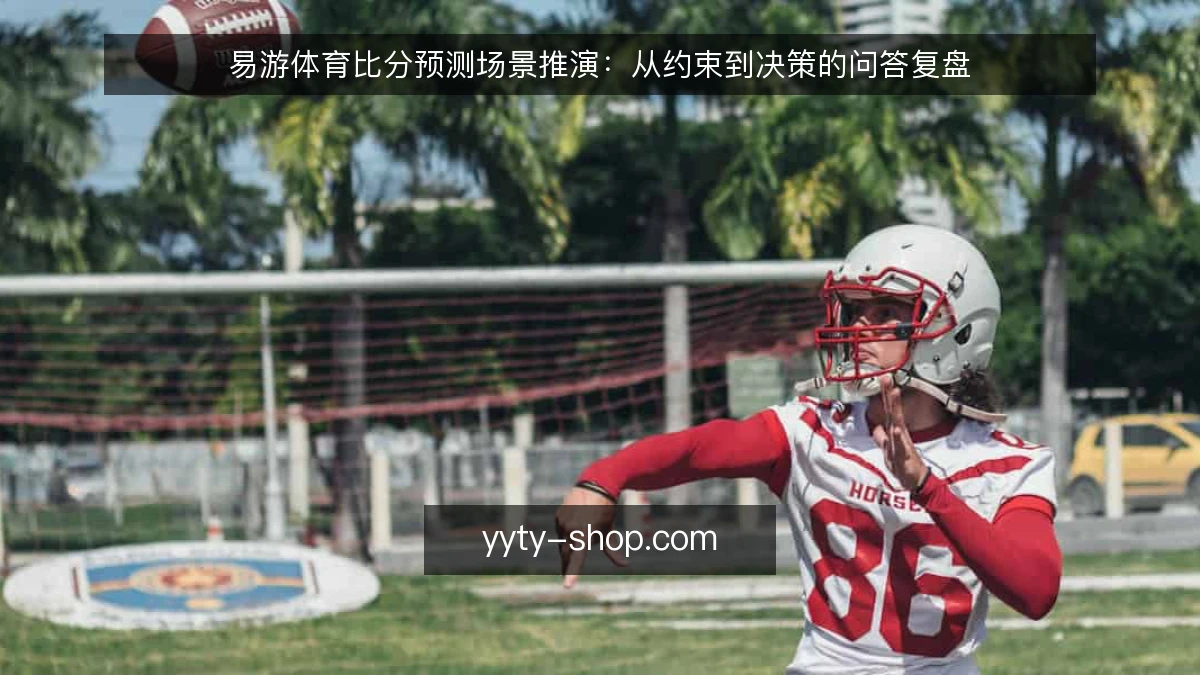 易游体育比分预测场景推演：从约束到决策的问答复盘