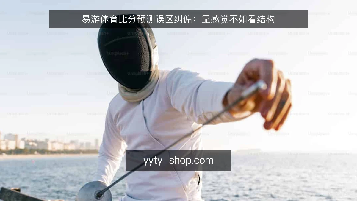 易游体育比分预测误区纠偏：靠感觉不如看结构