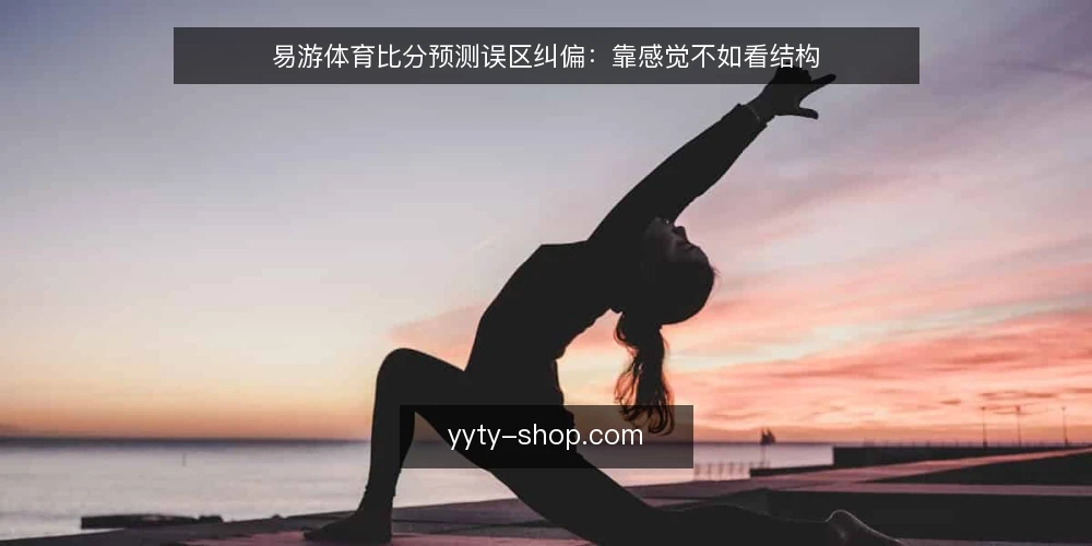 易游体育比分预测误区纠偏：靠感觉不如看结构 — 需求定义：先弄清你想要的预测结果 配图