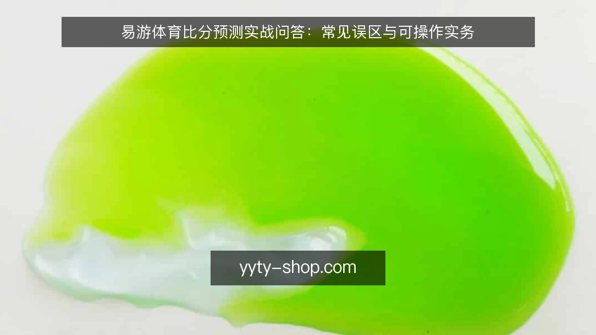 易游体育比分预测实战问答：常见误区与可操作实务