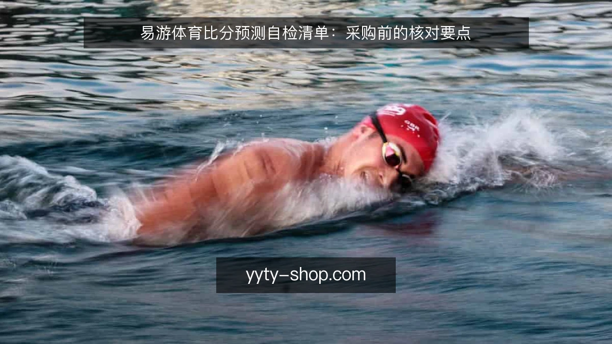 易游体育比分预测自检清单:采购前的核对要点
