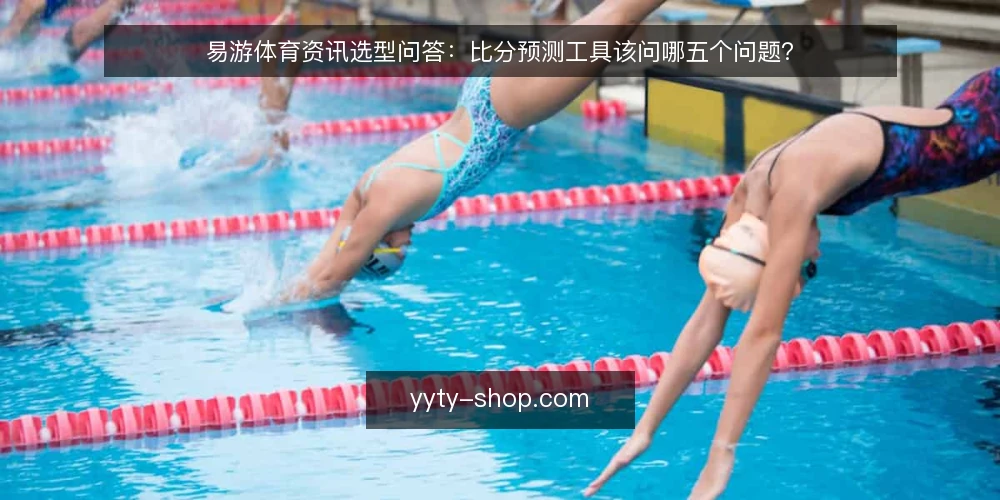 易游体育资讯选型问答:比分预测工具该问哪五个问题? — 先定义需求:你要的比分预测到底解决什么问题? 配图
