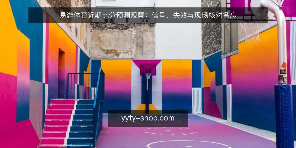 易游体育近期比分预测观察：信号、失效与现场核对备忘 — 近期值得留意的时机信号 配图