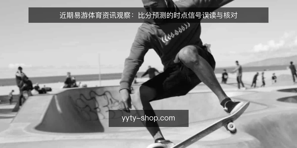 近期易游体育资讯观察:比分预测的时点信号误读与核对 — 当下时点信号为何容易被放大 配图